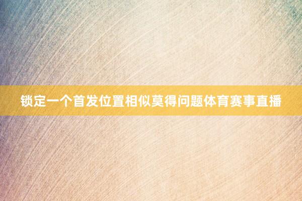 锁定一个首发位置相似莫得问题体育赛事直播