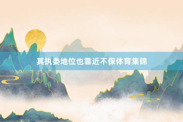 其执委地位也靠近不保体育集锦
