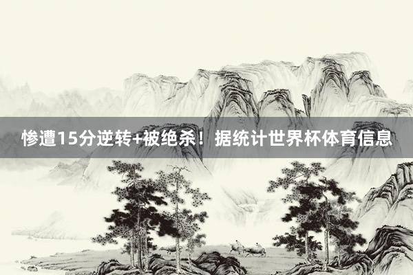 惨遭15分逆转+被绝杀！据统计世界杯体育信息