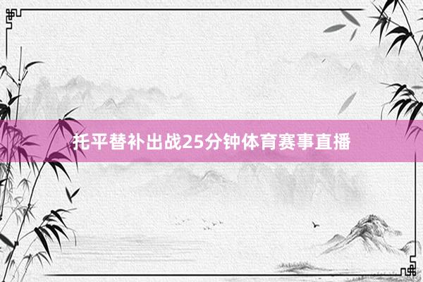 托平替补出战25分钟体育赛事直播