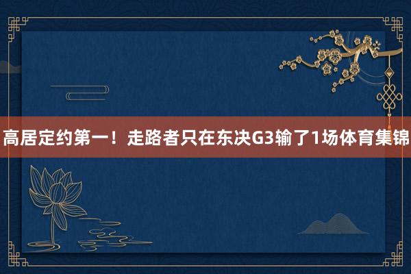 高居定约第一！走路者只在东决G3输了1场体育集锦