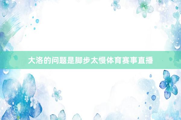 大洛的问题是脚步太慢体育赛事直播