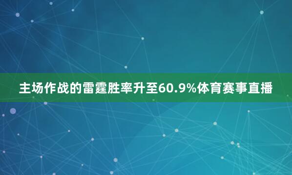 主场作战的雷霆胜率升至60.9%体育赛事直播