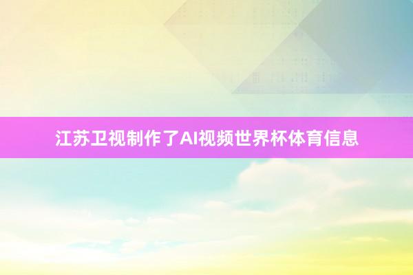 江苏卫视制作了AI视频世界杯体育信息