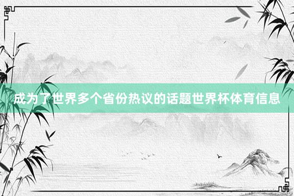 成为了世界多个省份热议的话题世界杯体育信息