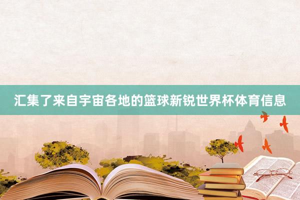 汇集了来自宇宙各地的篮球新锐世界杯体育信息