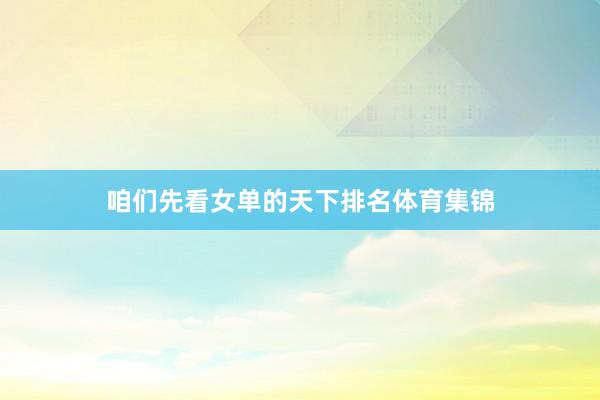 咱们先看女单的天下排名体育集锦