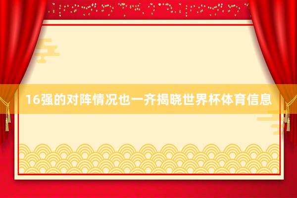 16强的对阵情况也一齐揭晓世界杯体育信息