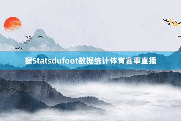 据Statsdufoot数据统计体育赛事直播