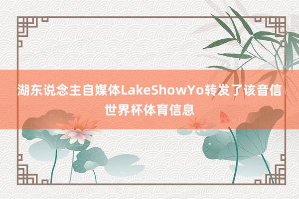 湖东说念主自媒体LakeShowYo转发了该音信世界杯体育信息