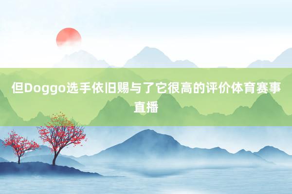 但Doggo选手依旧赐与了它很高的评价体育赛事直播