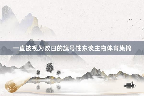 一直被视为改日的旗号性东谈主物体育集锦
