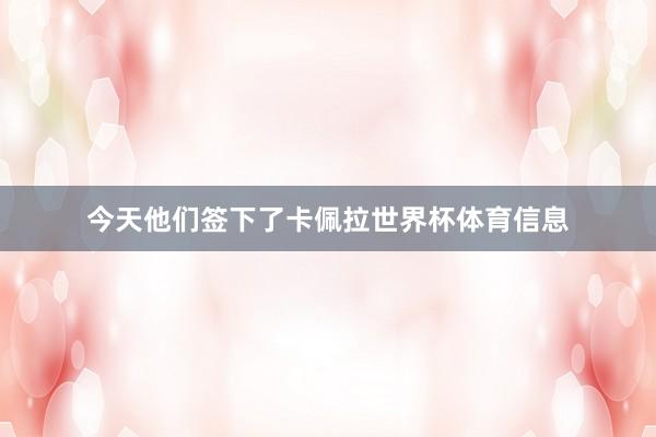今天他们签下了卡佩拉世界杯体育信息