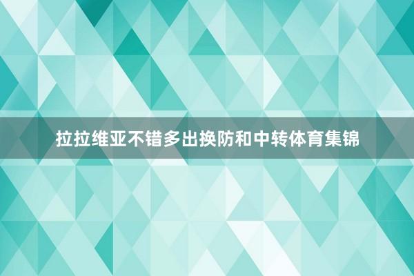 拉拉维亚不错多出换防和中转体育集锦