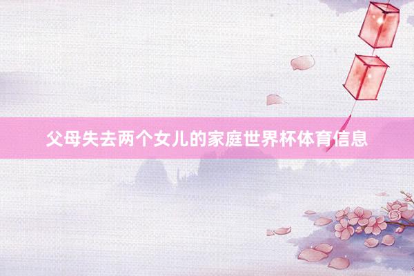 父母失去两个女儿的家庭世界杯体育信息