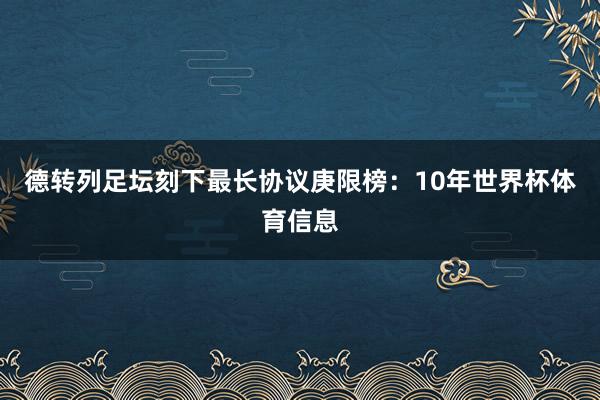 德转列足坛刻下最长协议庚限榜：10年世界杯体育信息