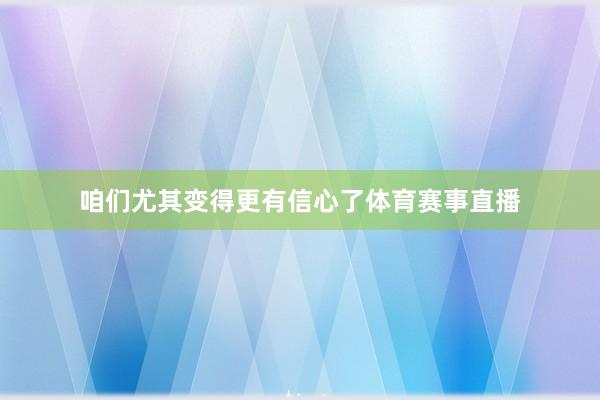 咱们尤其变得更有信心了体育赛事直播
