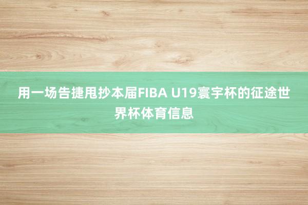用一场告捷甩抄本届FIBA U19寰宇杯的征途世界杯体育信息