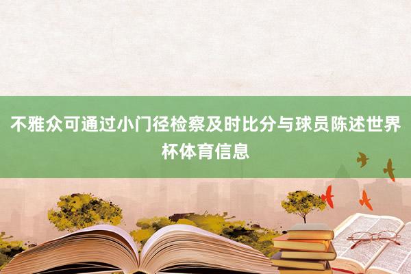 不雅众可通过小门径检察及时比分与球员陈述世界杯体育信息