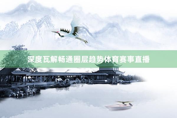 深度瓦解畅通圈层趋势体育赛事直播