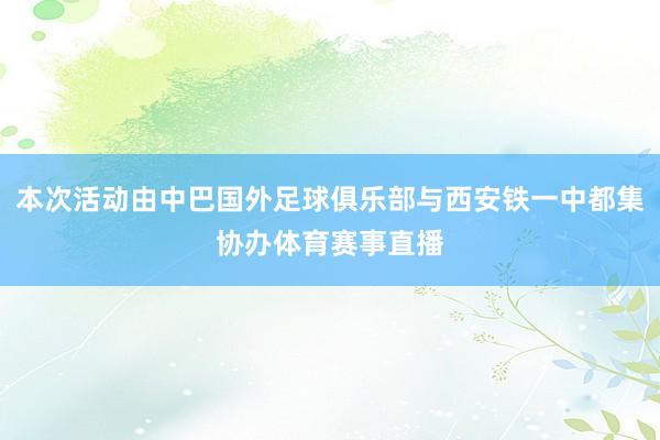 本次活动由中巴国外足球俱乐部与西安铁一中都集协办体育赛事直播
