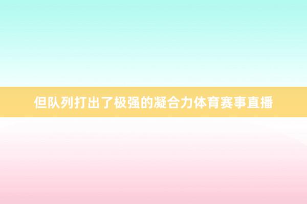 但队列打出了极强的凝合力体育赛事直播