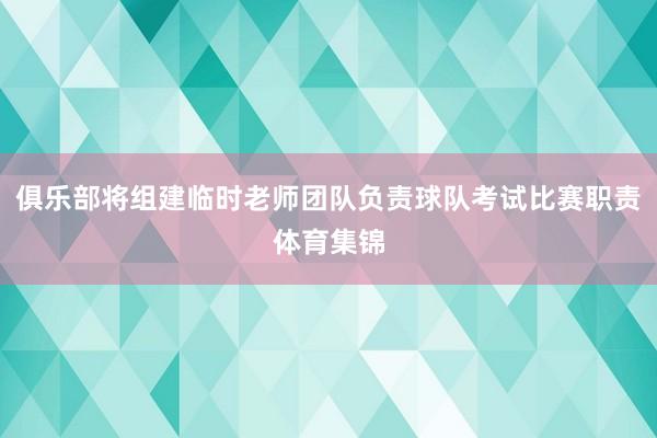 俱乐部将组建临时老师团队负责球队考试比赛职责体育集锦