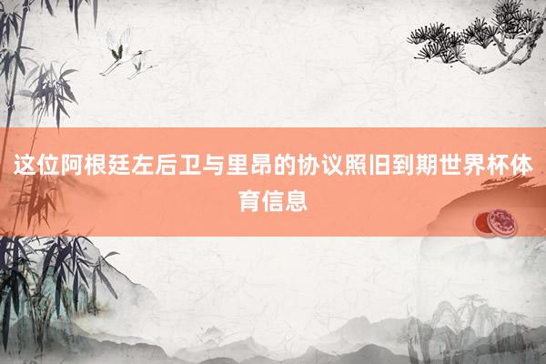 这位阿根廷左后卫与里昂的协议照旧到期世界杯体育信息