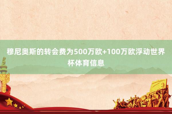 穆尼奥斯的转会费为500万欧+100万欧浮动世界杯体育信息