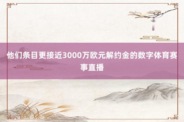 他们条目更接近3000万欧元解约金的数字体育赛事直播