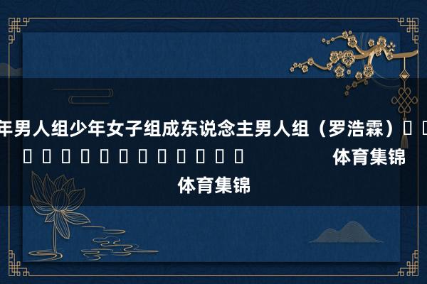 少年男人组少年女子组成东说念主男人组　　（罗浩霖）					