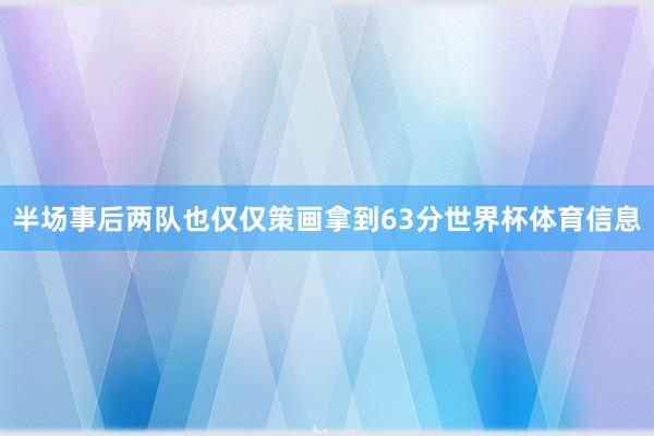 半场事后两队也仅仅策画拿到63分世界杯体育信息