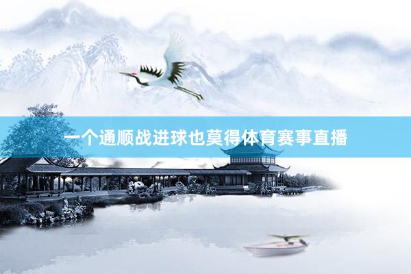 一个通顺战进球也莫得体育赛事直播