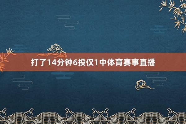 打了14分钟6投仅1中体育赛事直播