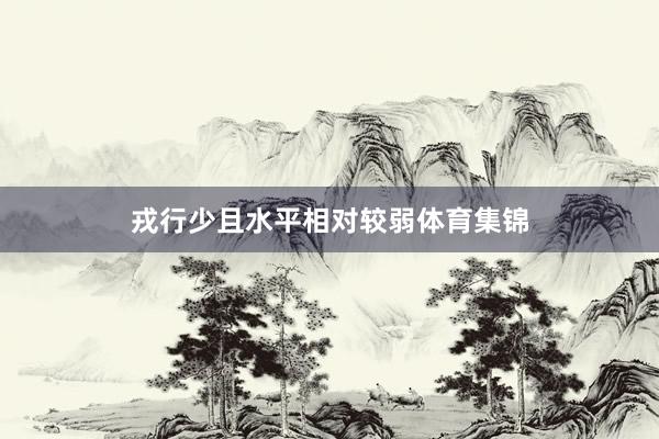 戎行少且水平相对较弱体育集锦