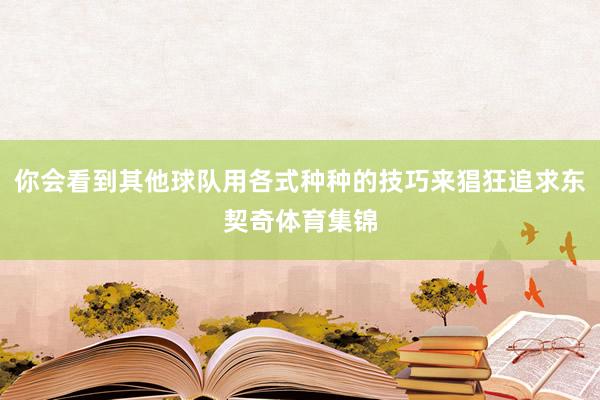 你会看到其他球队用各式种种的技巧来猖狂追求东契奇体育集锦