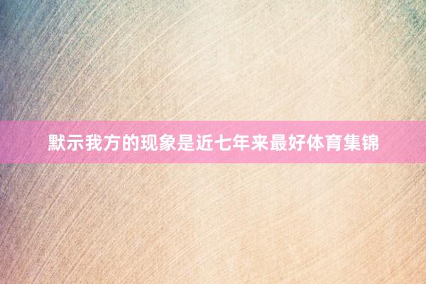 默示我方的现象是近七年来最好体育集锦