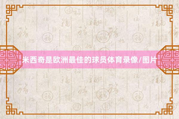 米西奇是欧洲最佳的球员体育录像/图片