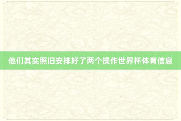 他们其实照旧安排好了两个操作世界杯体育信息