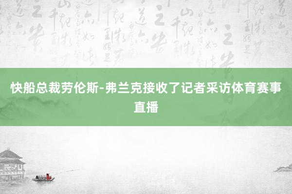 快船总裁劳伦斯-弗兰克接收了记者采访体育赛事直播