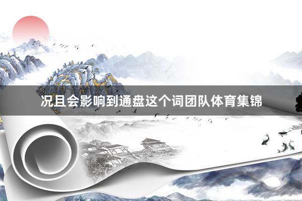 况且会影响到通盘这个词团队体育集锦