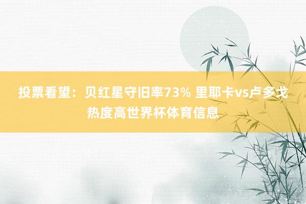 投票看望：贝红星守旧率73% 里耶卡vs卢多戈热度高世界杯体
