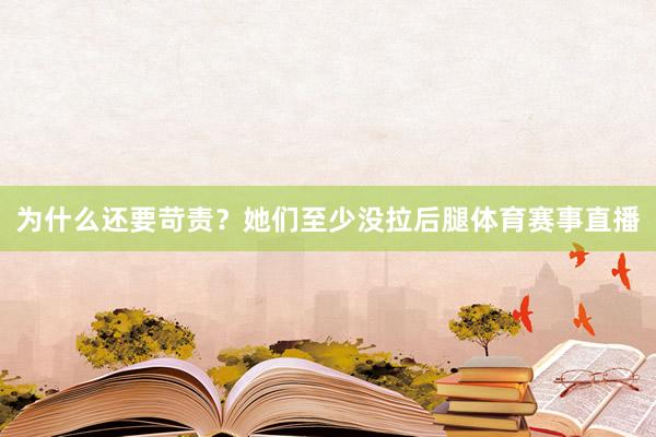 为什么还要苛责？她们至少没拉后腿体育赛事直播