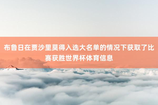 布鲁日在贾沙里莫得入选大名单的情况下获取了比赛获胜世界杯体育