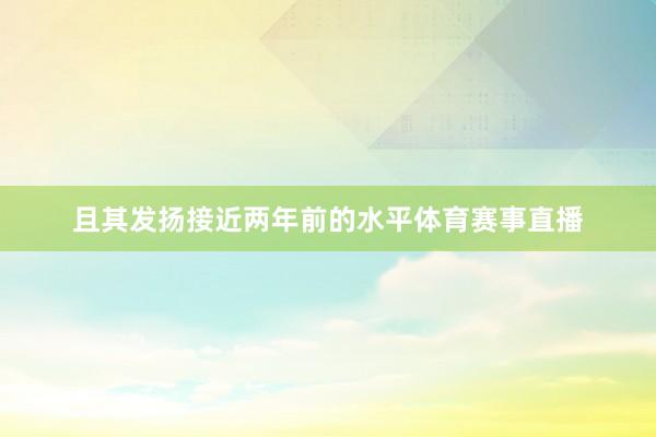 且其发扬接近两年前的水平体育赛事直播