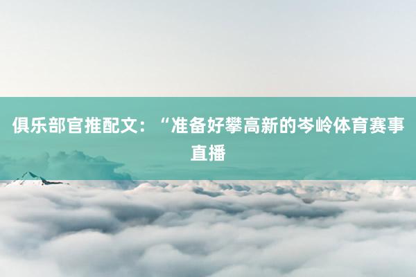 俱乐部官推配文：“准备好攀高新的岑岭体育赛事直播