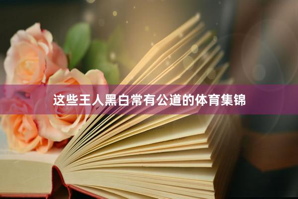 这些王人黑白常有公道的体育集锦