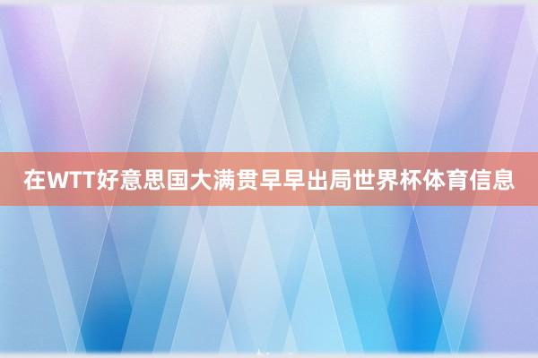 在WTT好意思国大满贯早早出局世界杯体育信息