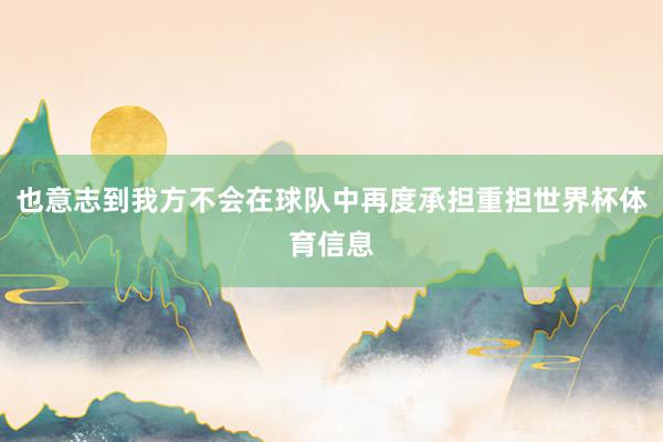 也意志到我方不会在球队中再度承担重担世界杯体育信息