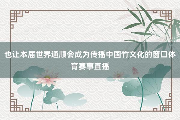 也让本届世界通顺会成为传播中国竹文化的窗口体育赛事直播